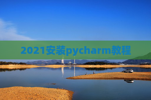 2021安装pycharm教程 2021安装pycharm教程